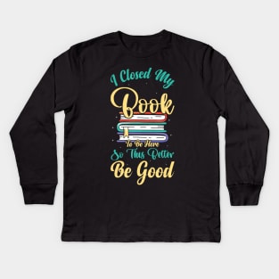 I Closed My Book To Be Here So This Better Be Good Kids Long Sleeve T-Shirt